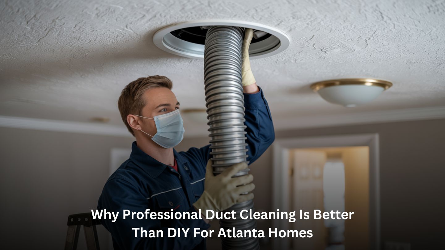 Why Professional Duct Cleaning Is Better Than DIY for Atlanta Homes